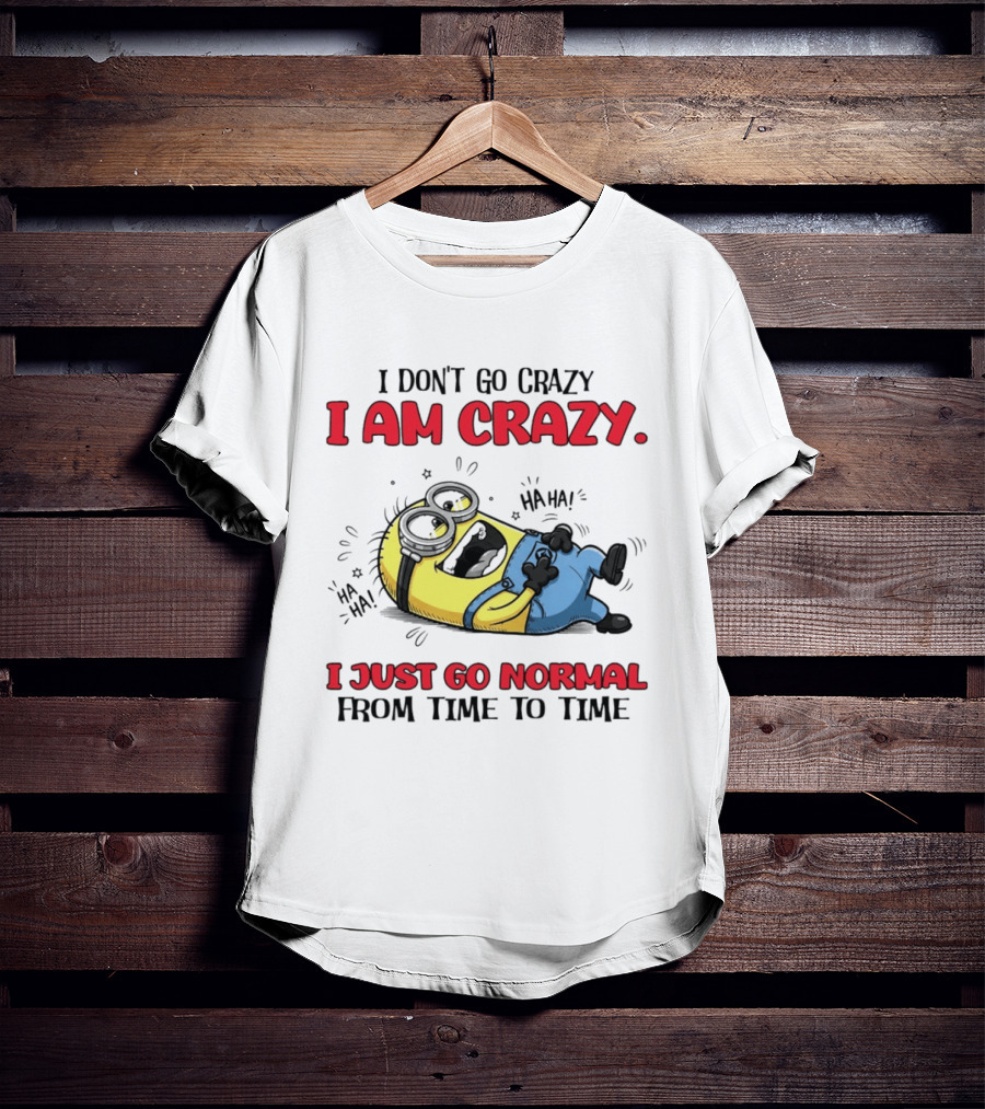 Minion I Don't Go Crazy I Am Crazy Haha I Just Go Normal From Time To Time T-Shirt