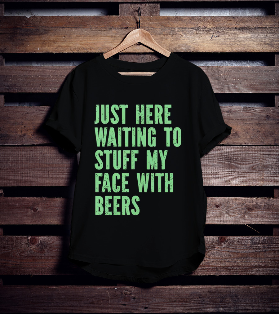 Just Here Waiting To Stuff My Face With Beers T-Shirt