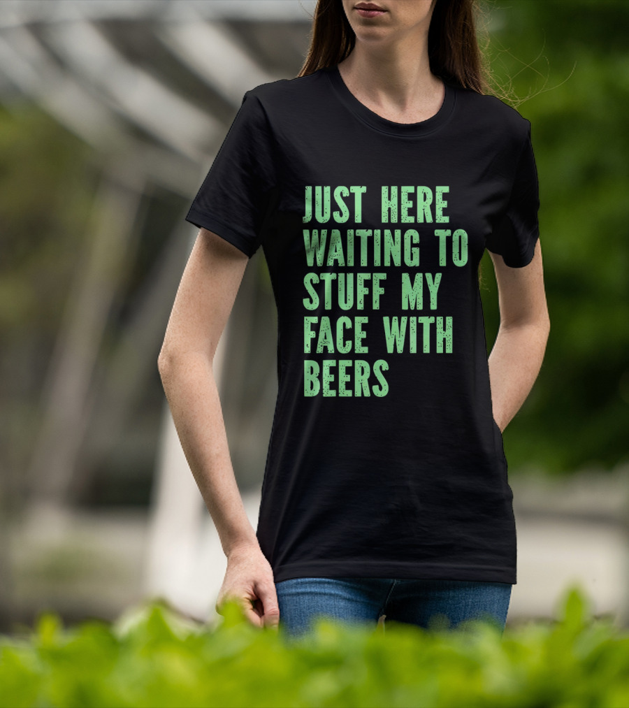Just Here Waiting To Stuff My Face With Beers T-Shirt
