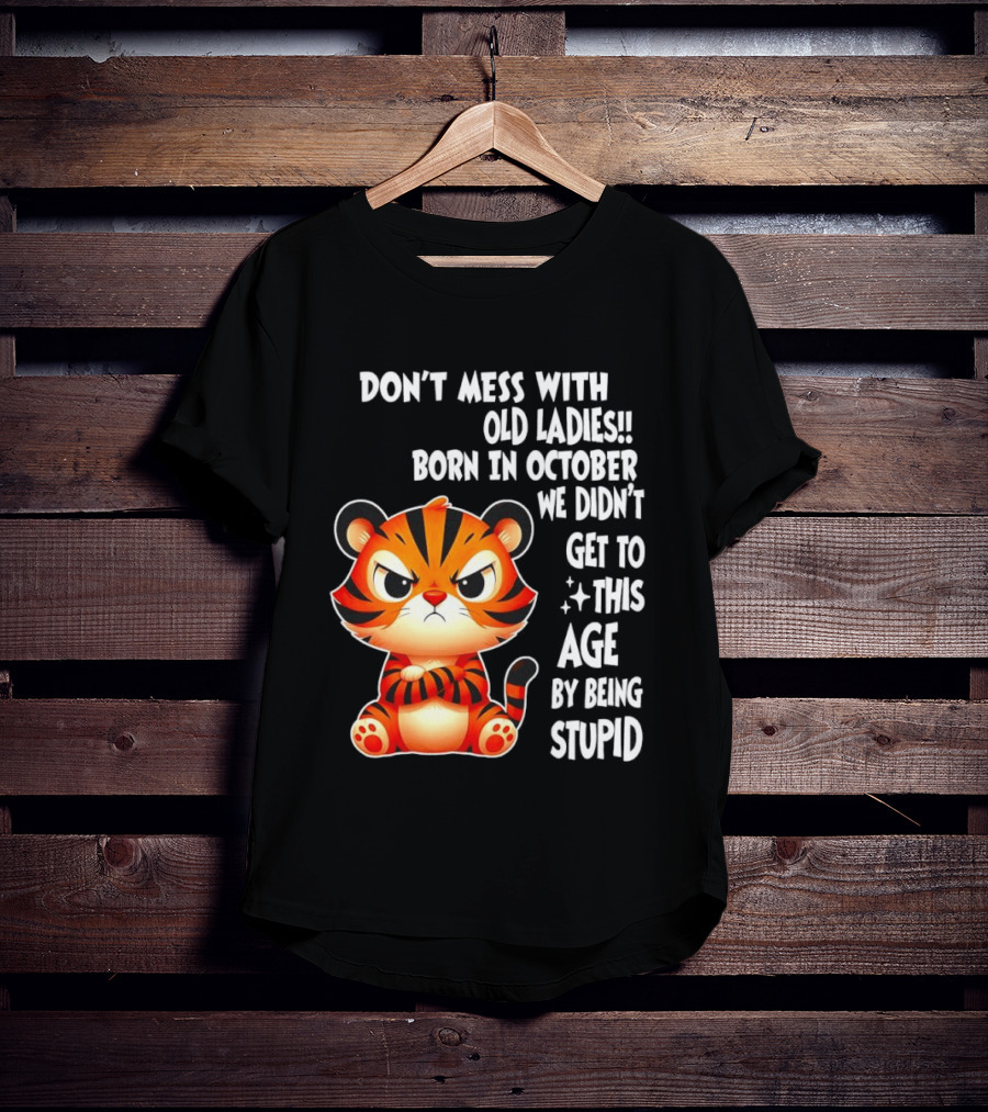 Don't Mess With Old Ladies Born In October We Didn't Get To This Age By Being Stupid Tiger T-Shirt