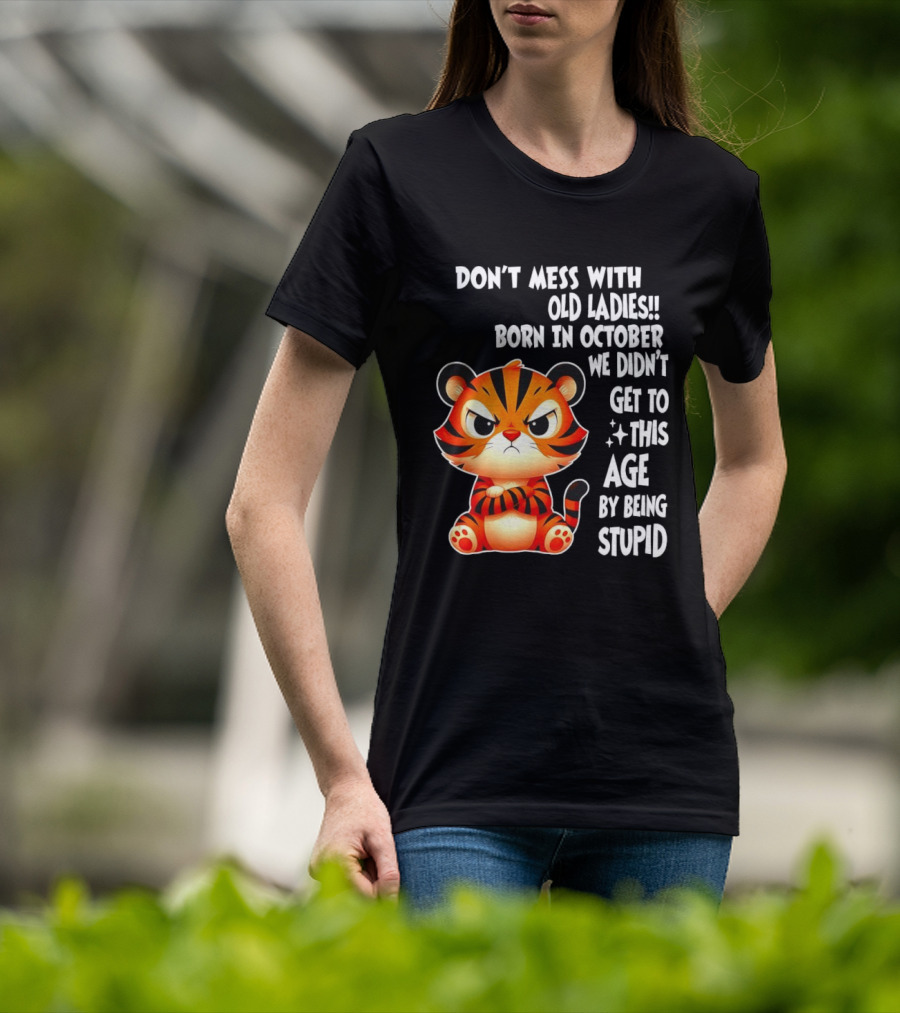 Don't Mess With Old Ladies Born In October We Didn't Get To This Age By Being Stupid Tiger T-Shirt
