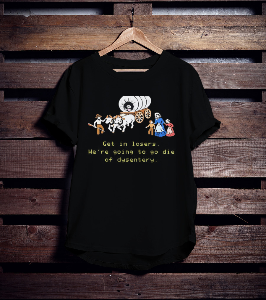 Get In Losers We're Going To Die Of Dysentery Oregon Trail Wagon T-Shirt