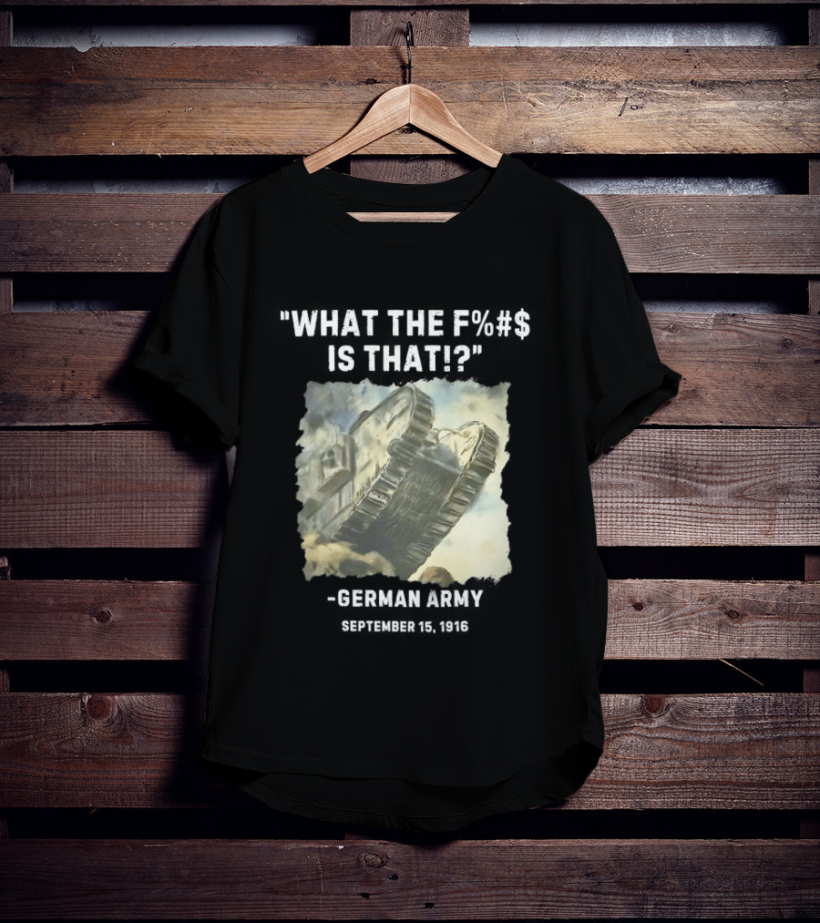 What The Fuck Is That German Army 1916 World War I Tank T-Shirt