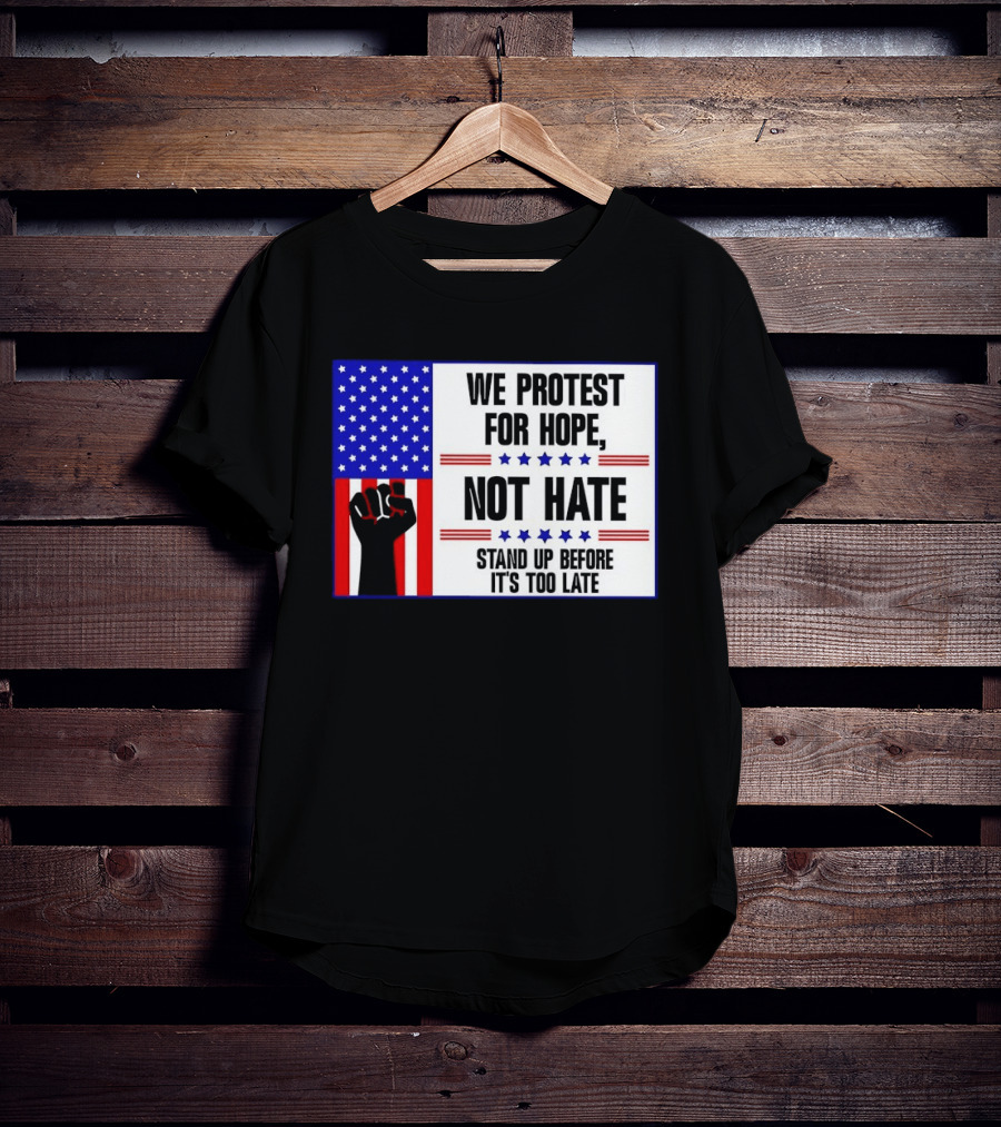 We Protest For Hope Not Hate Stand Up Before It's Too Late American Flag Fist T-Shirt