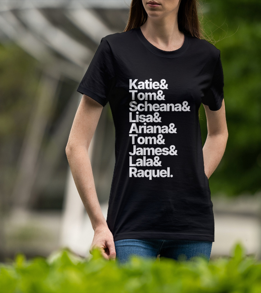 Katie Tom Scheana Lisa Ariana Tom James Lala Raquel T-Shirt
