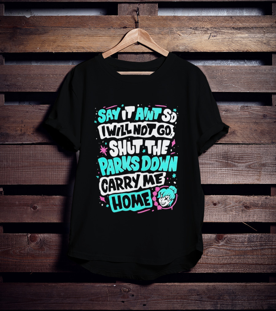 Say It Aint So I Will Not Go Shut The Parks Down Carry Me Home T-Shirt