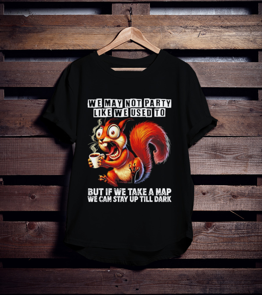 We May Not Party Like We Used To Squirrel With Coffee Stay Up Till Dark T-Shirt