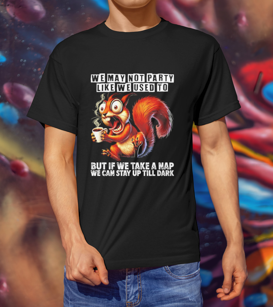 We May Not Party Like We Used To Squirrel With Coffee Stay Up Till Dark T-Shirt