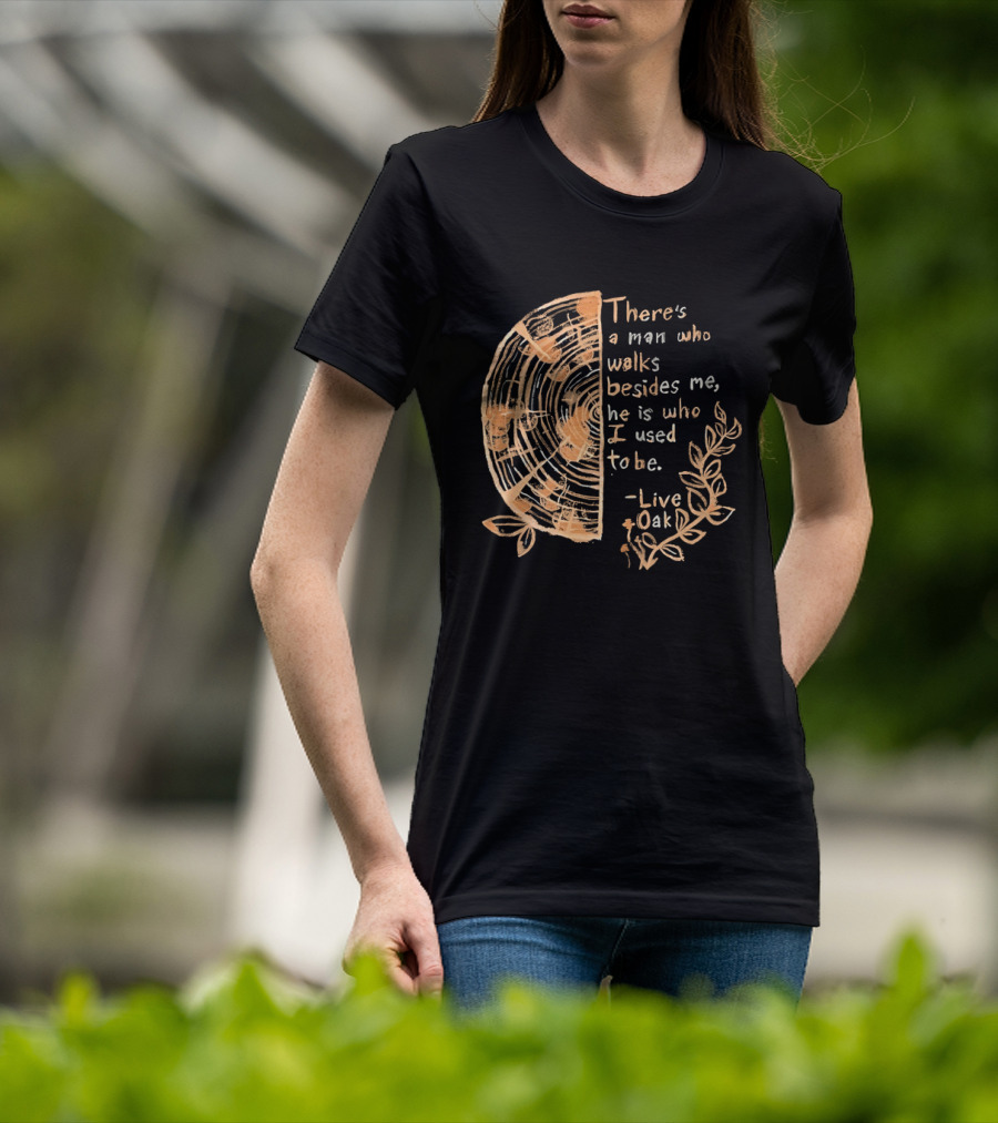 There's A Man Who Walks Beside Me He Is Who I Used To Be Live Oak T-Shirt
