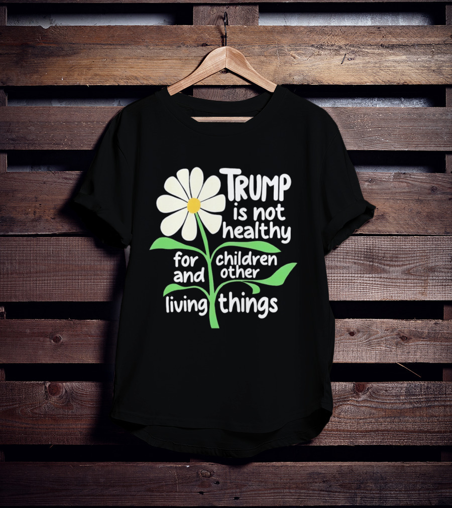 Trump Is Not Healthy For Children And Other Living Things Flower T-Shirt