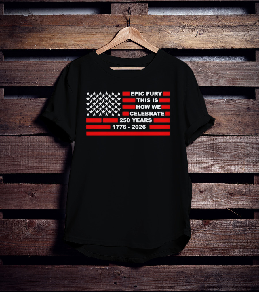 Epic Fury 1776 2026 Celebrate 250 Years T-Shirt