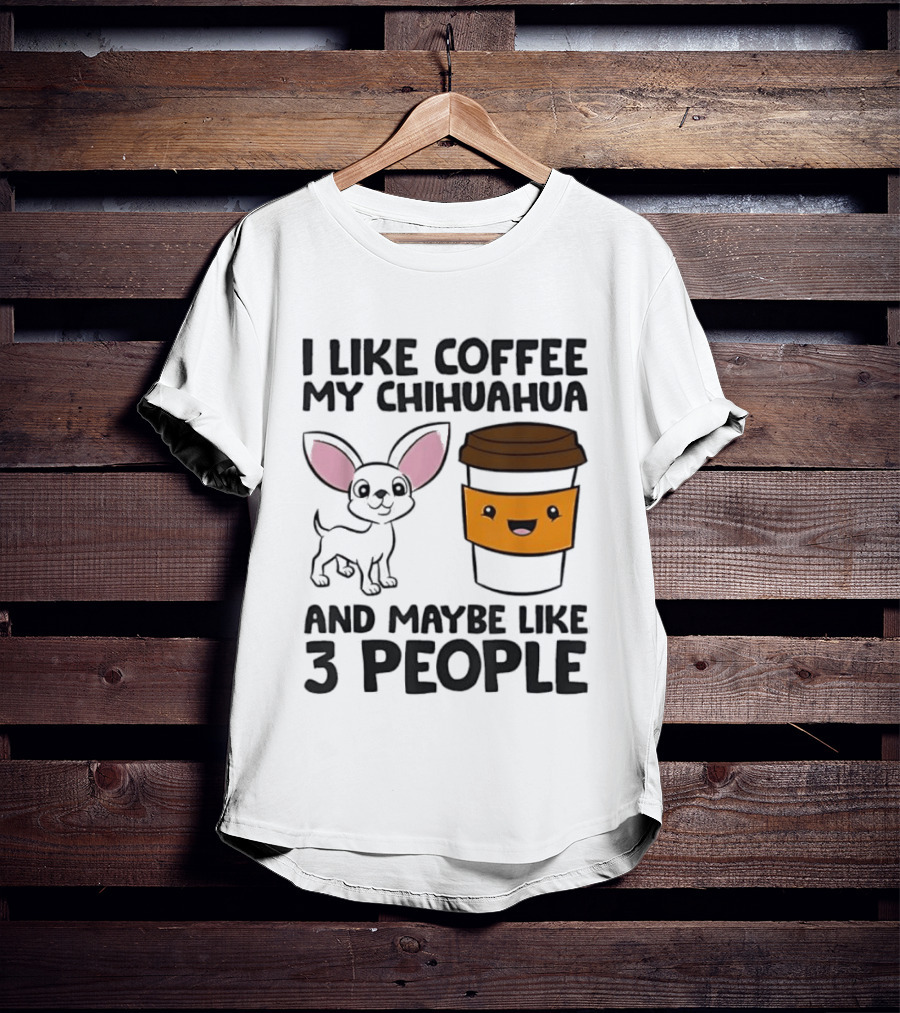 I Like Coffee My Chihuahua And Maybe Like 3 People Funny Dog Lover T T-Shirt