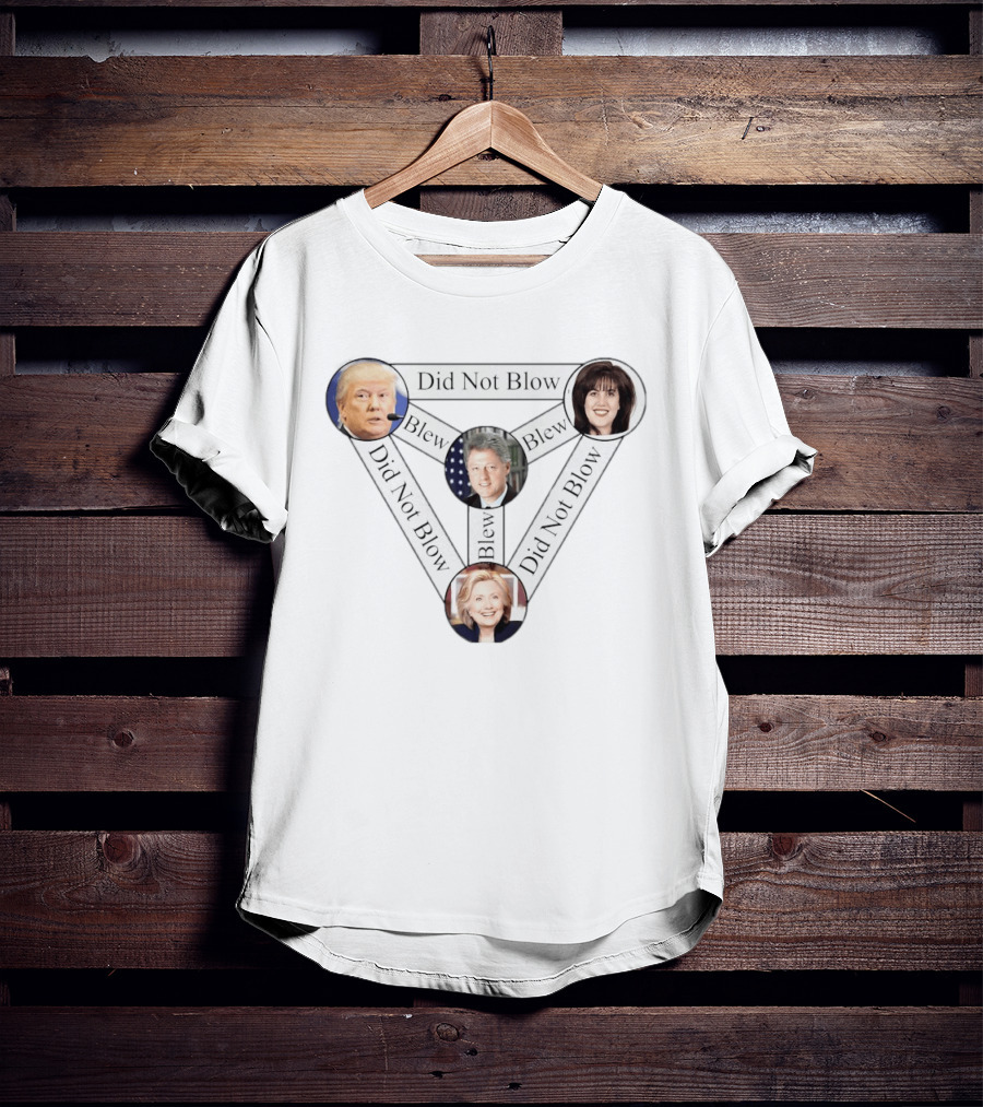 Donald Trump Bill Clinton Monica Lewinsky Hillary Clinton Did Not Blow Blew T-Shirt