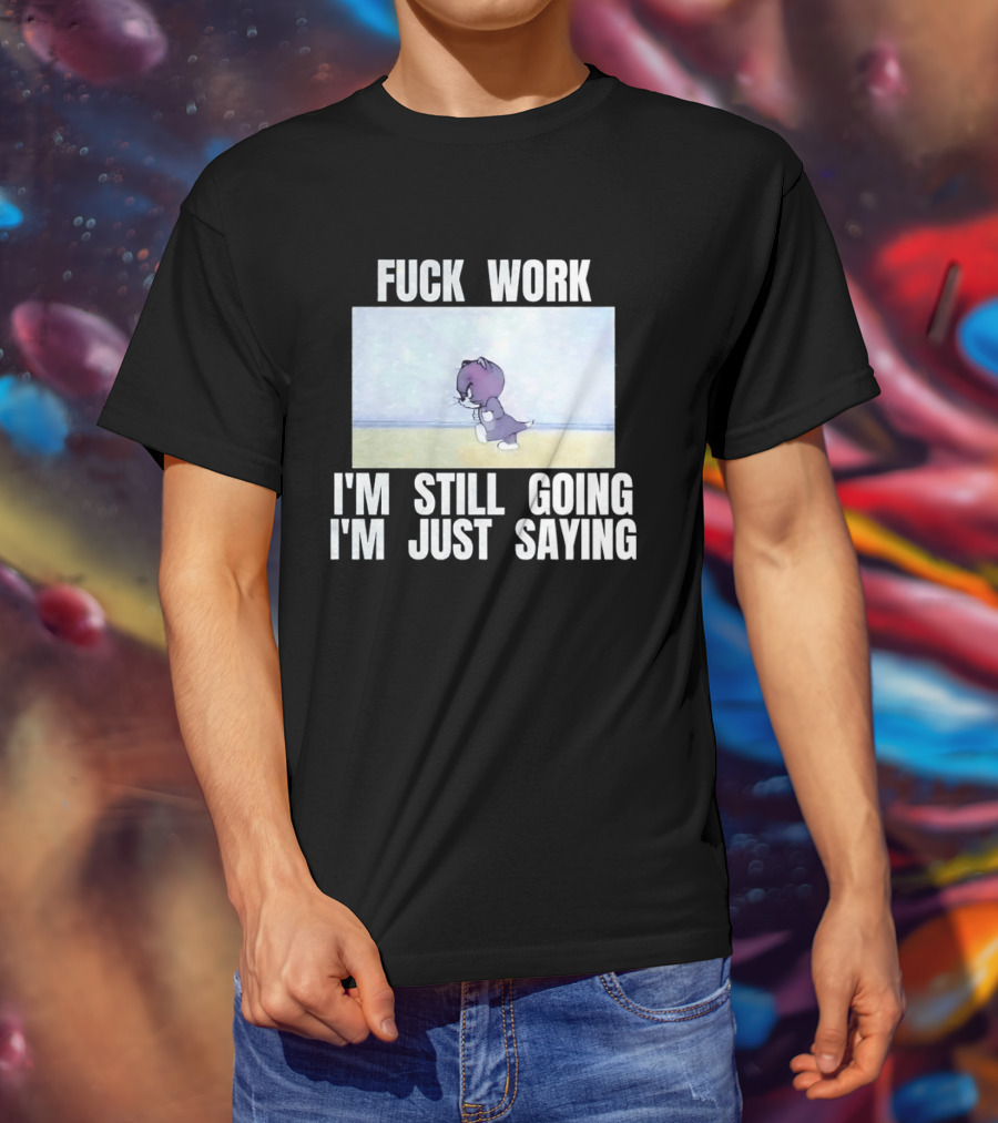 Baby Tom Fuck Work I'm Still Going I'm Just Saying Cartoon Cat T-Shirt