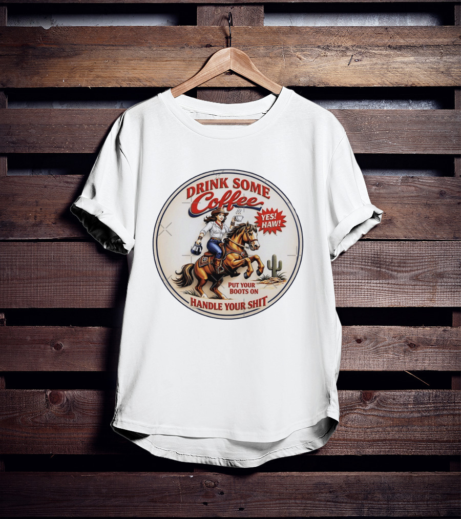 Cowgirl Drink Some Coffee Yes! Haw! Put Your Boots On Handle Your Shit T-Shirt