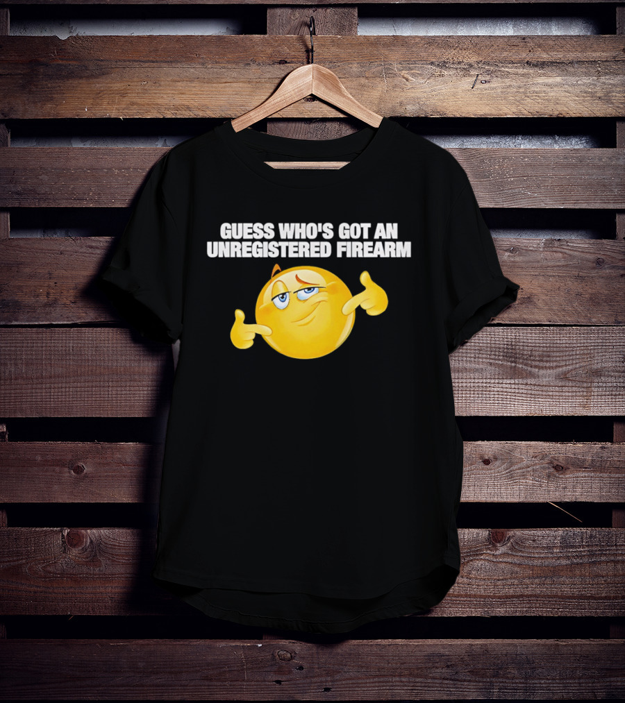 Guess Whos Got An Unregistered Firearm T-Shirt
