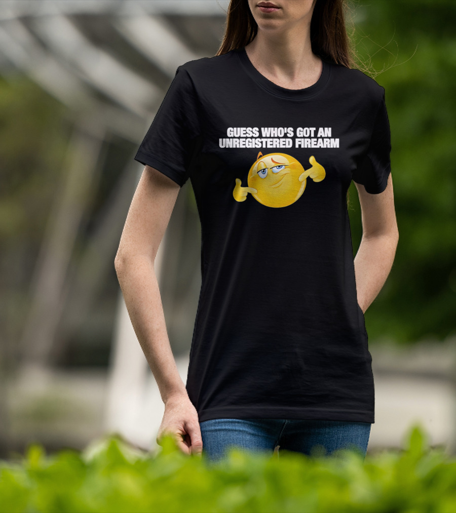 Guess Whos Got An Unregistered Firearm T-Shirt