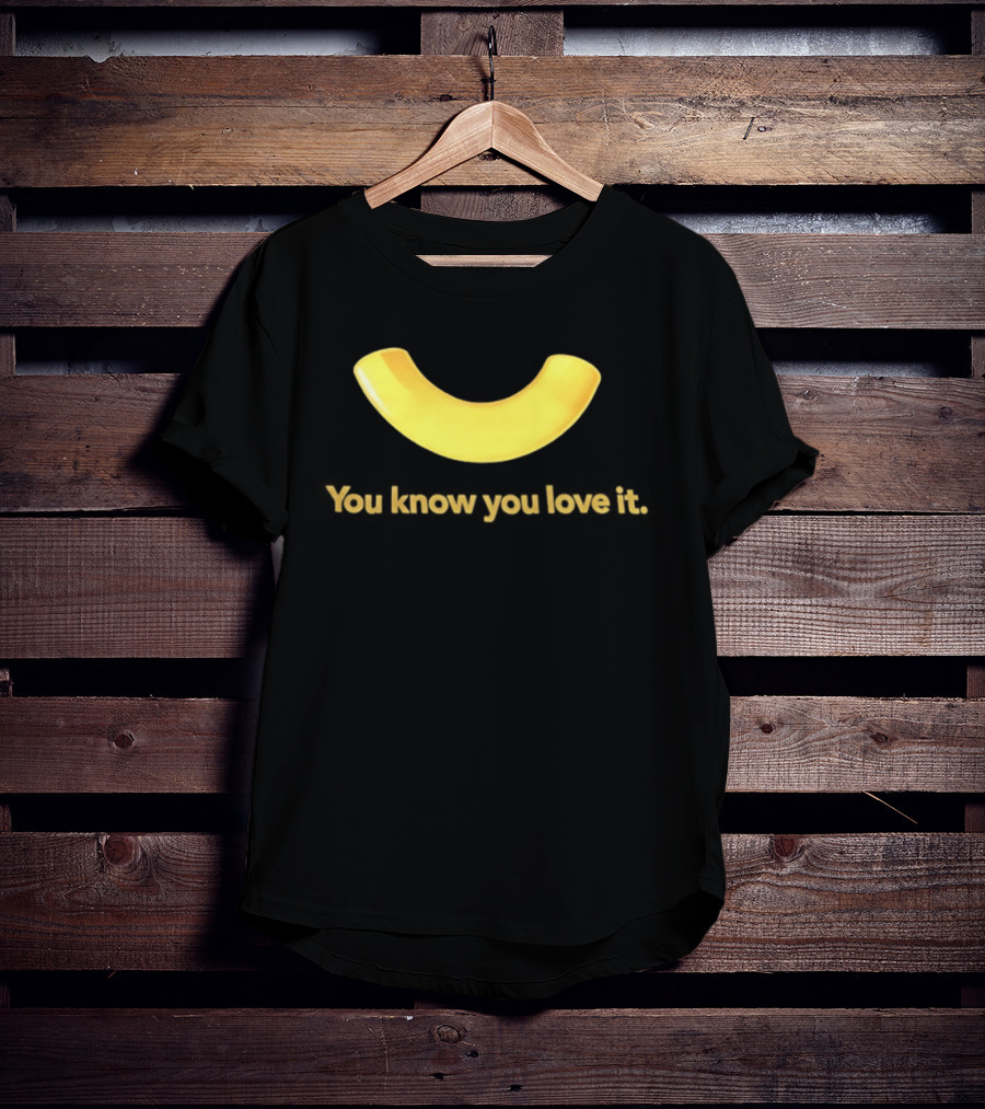 You Know You Love It Macaroni T-Shirt