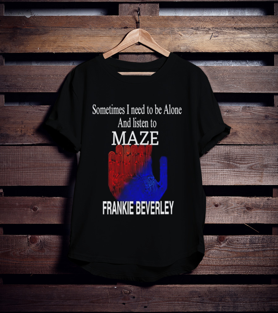 Frankie Beverly Sometimes I Need To Be Alone And Listen To Maze T-Shirt