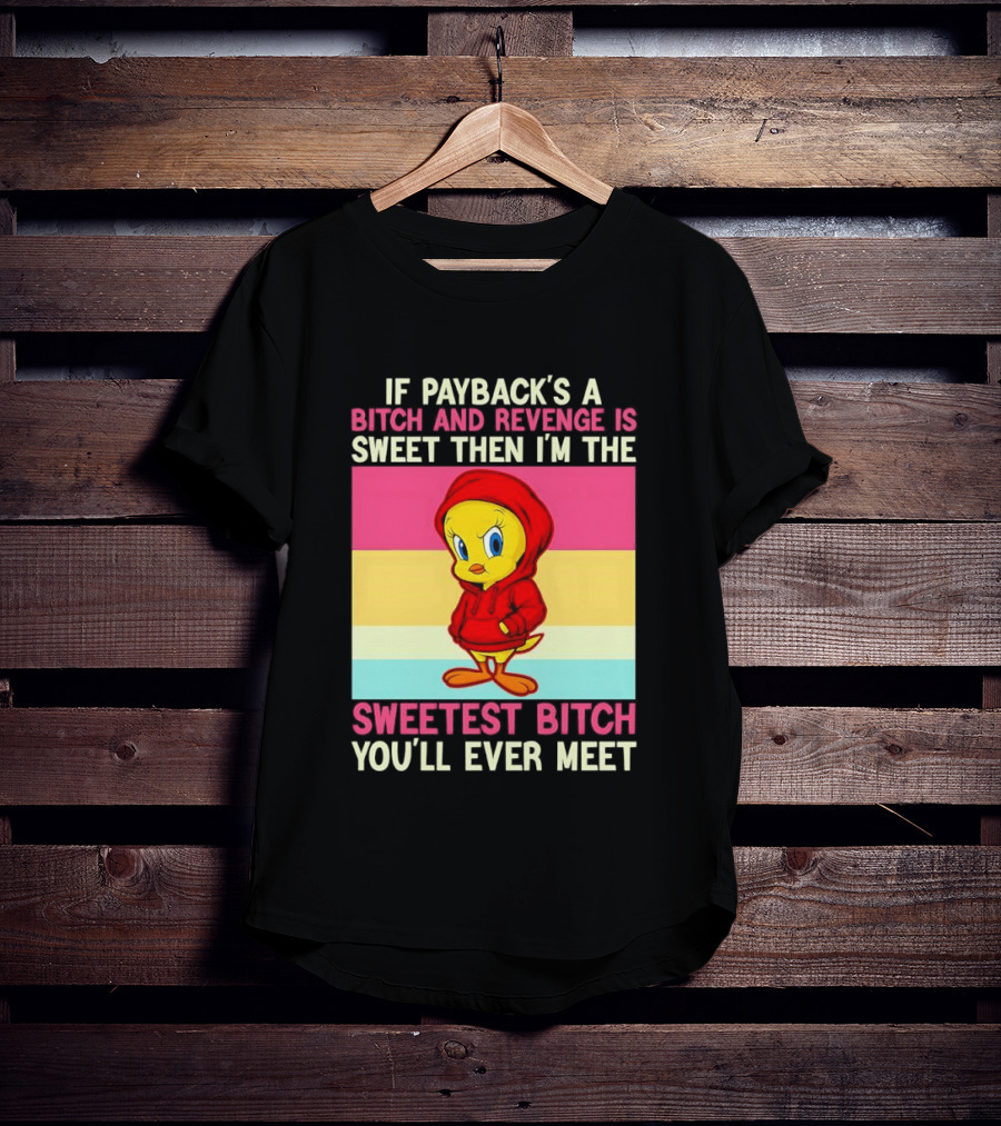 Tweety Bird If Payback's A Bitch And Revenge Is Sweet Then I'm The Sweetest Bitch You'll Ever Meet T-Shirt