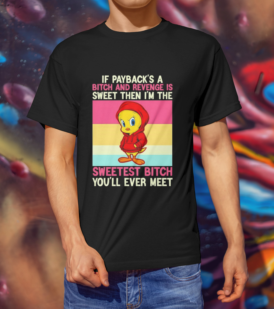 Tweety Bird If Payback's A Bitch And Revenge Is Sweet Then I'm The Sweetest Bitch You'll Ever Meet T-Shirt