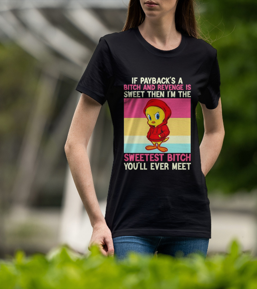 Tweety Bird If Payback's A Bitch And Revenge Is Sweet Then I'm The Sweetest Bitch You'll Ever Meet T-Shirt