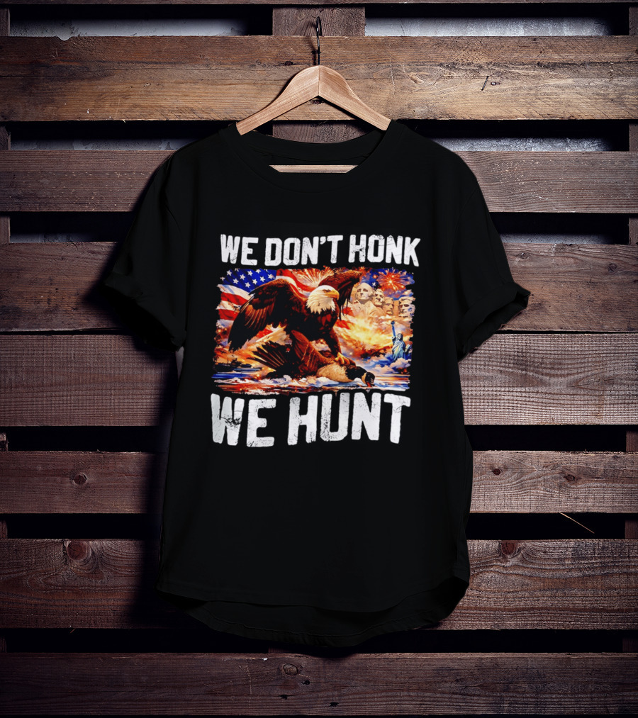 We Don't Honk We Hunt Eagle American Flag Mount Rushmore Statue Of Liberty T-Shirt