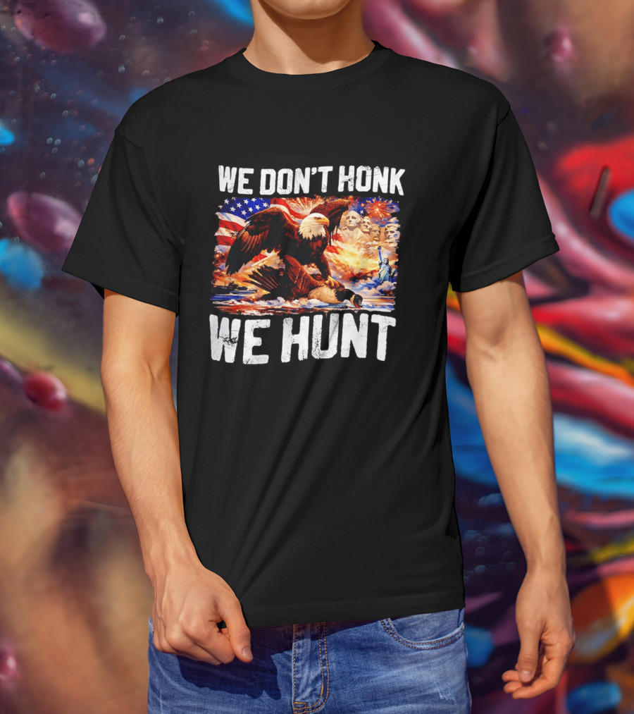 We Don't Honk We Hunt Eagle American Flag Mount Rushmore Statue Of Liberty T-Shirt