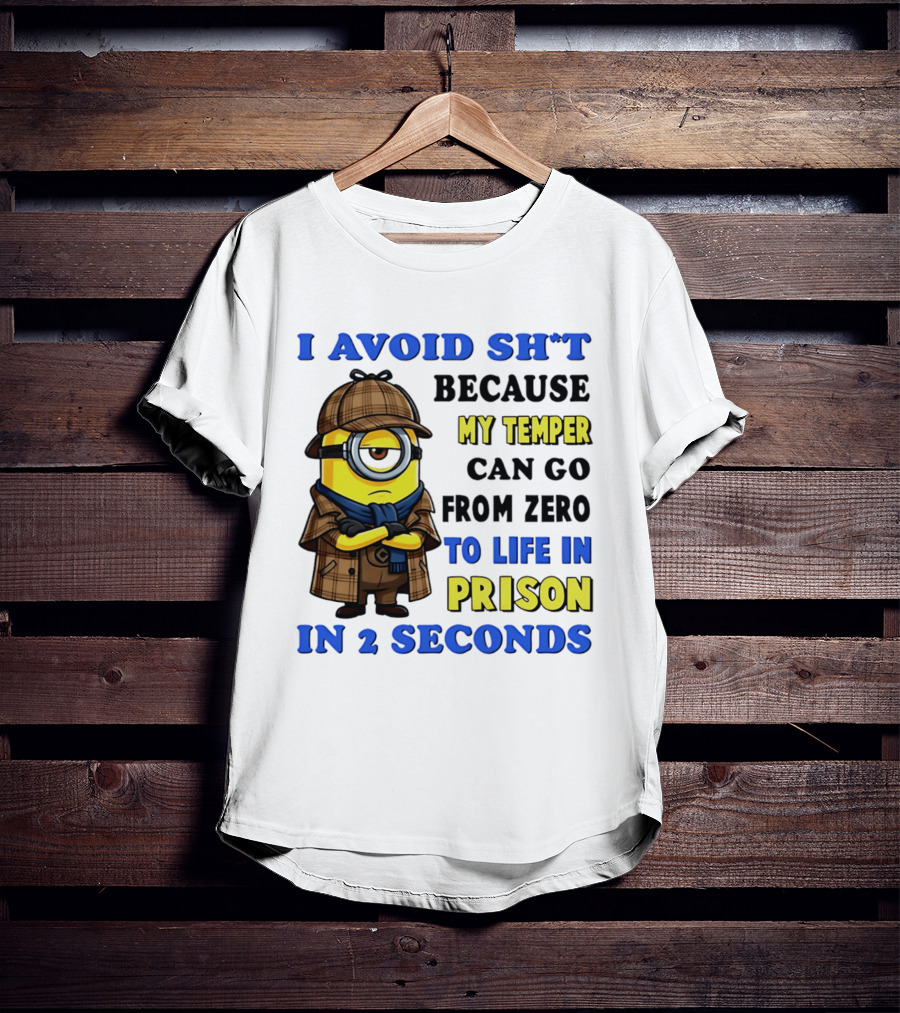 I Avoid Sh*t Because My Temper Can Go From Zero To Life In Prison In 2 Seconds Minion T-Shirt