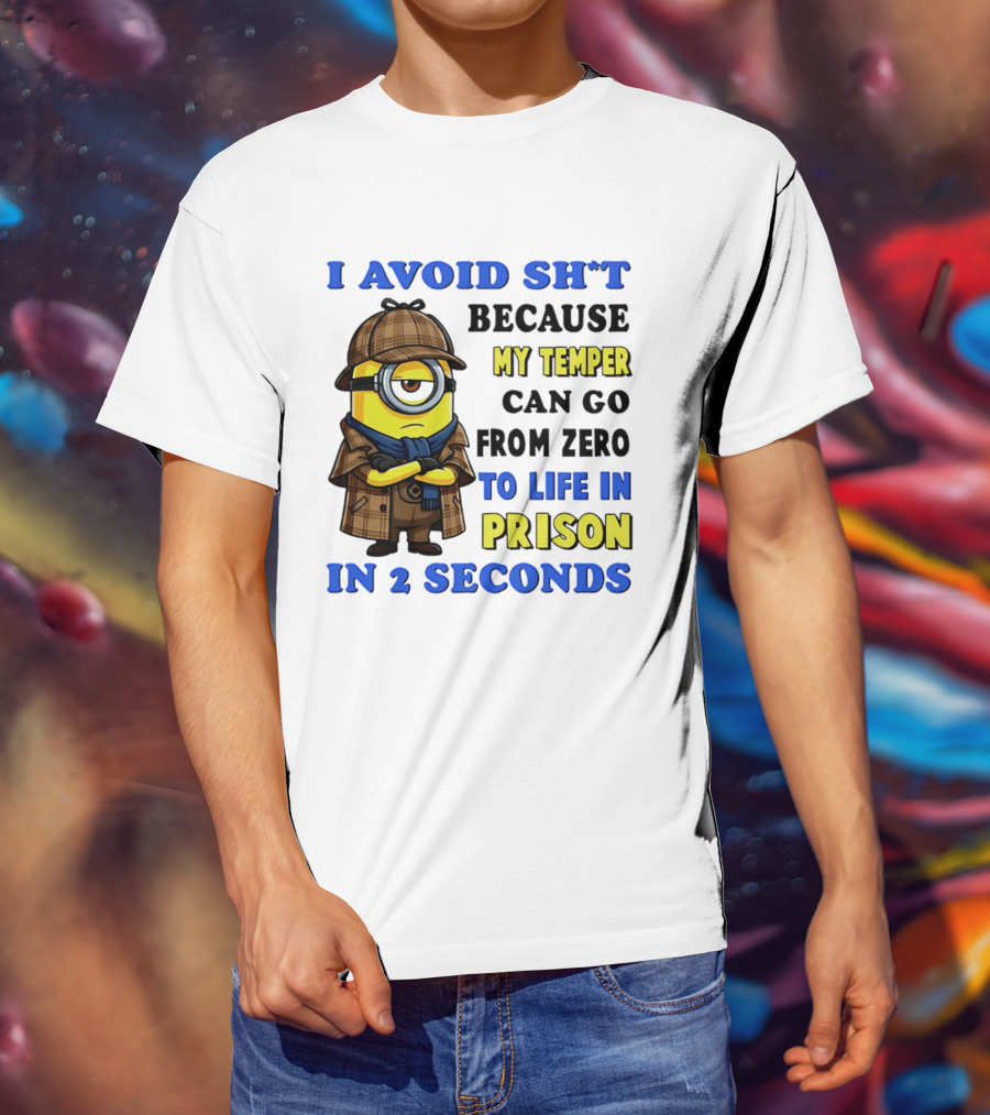 I Avoid Sh*t Because My Temper Can Go From Zero To Life In Prison In 2 Seconds Minion T-Shirt