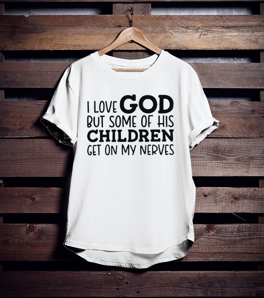 I Love God But Some Of His Children Get On My Nerves Christian Humor T-Shirt