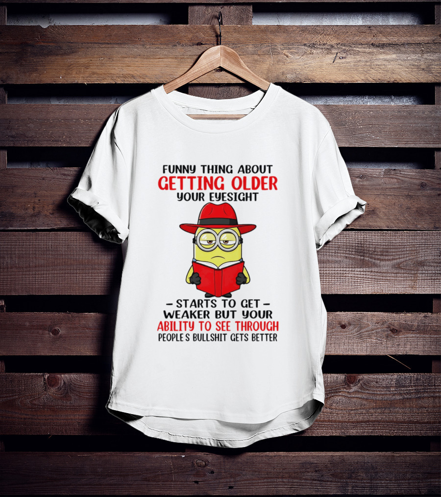 Funny Thing About Getting Older Your Eyesight Minion Ability To See Through Bullshit T-Shirt