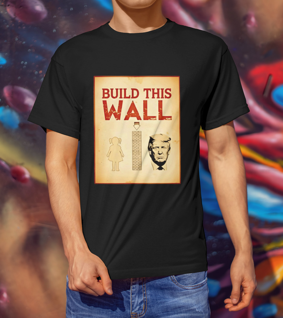 Build This Wall Anti Trump Political Satire T-Shirt