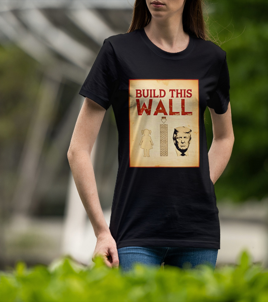 Build This Wall Anti Trump Political Satire T-Shirt