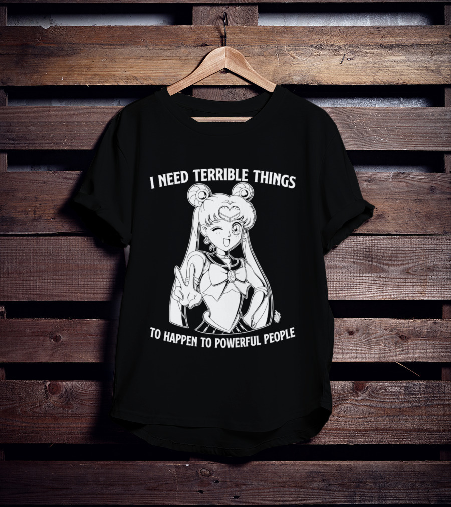 I Need Terrible Things To Happen To Powerful People Sailor Moon T-Shirt