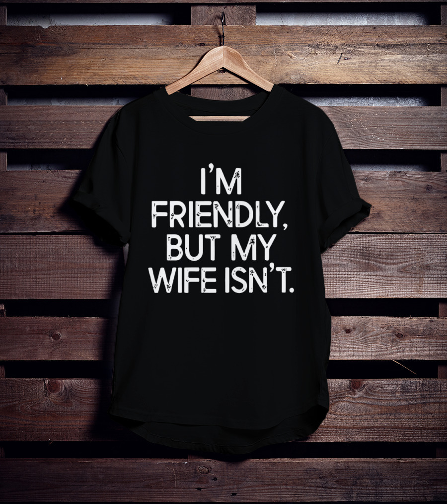 I'm Friendly But My Wife Isn't Funny Husband Wife Humor T-Shirt