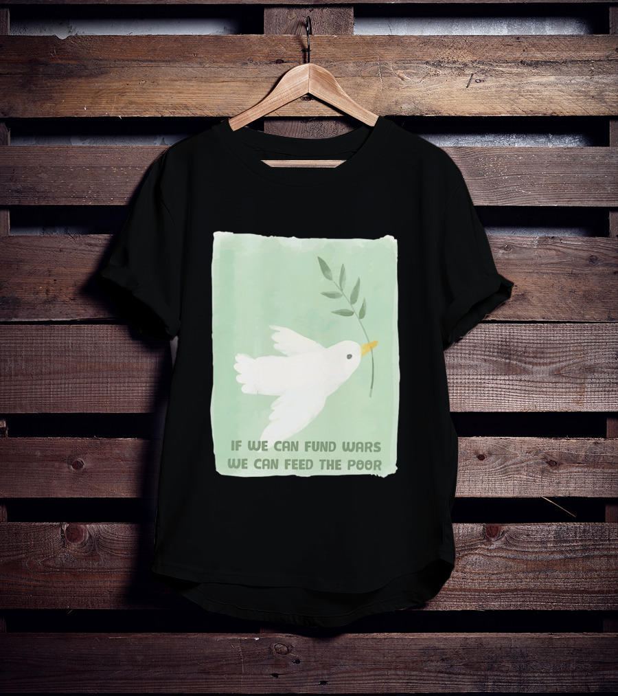 If We Can Fund Wars We Can Feed The Poor T-Shirt