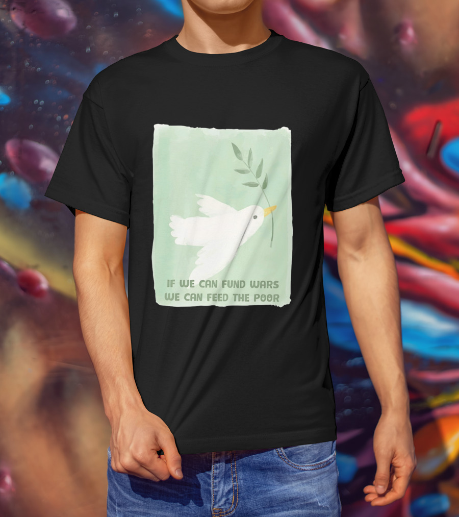 If We Can Fund Wars We Can Feed The Poor T-Shirt