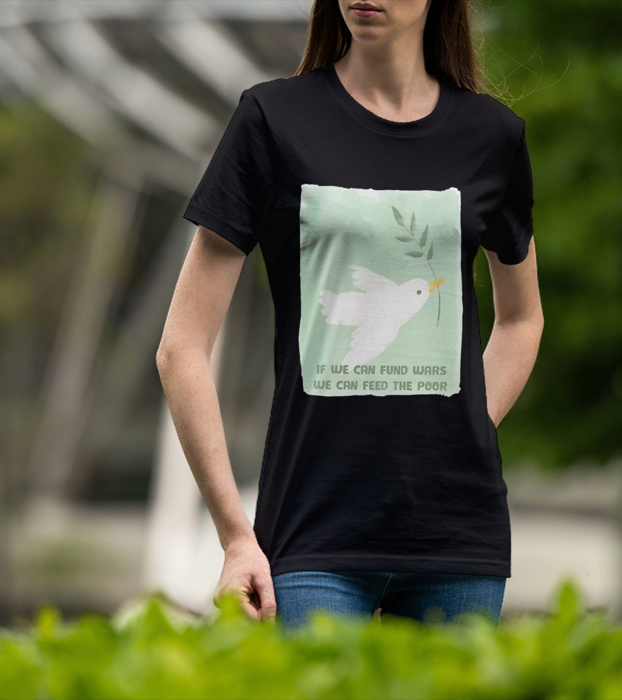 If We Can Fund Wars We Can Feed The Poor T-Shirt