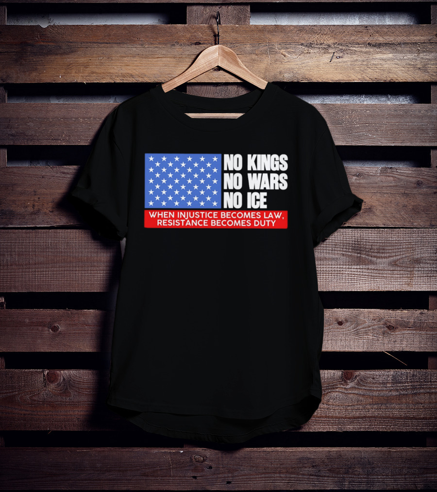 No Kings No Wars No ICE When Injustice Becomes Law Resistance Becomes Duty With Star Field T-Shirt
