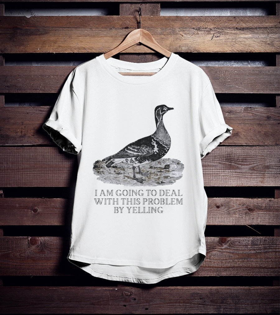 Goose I Am Going To Deal With This Problem By Yelling T-Shirt