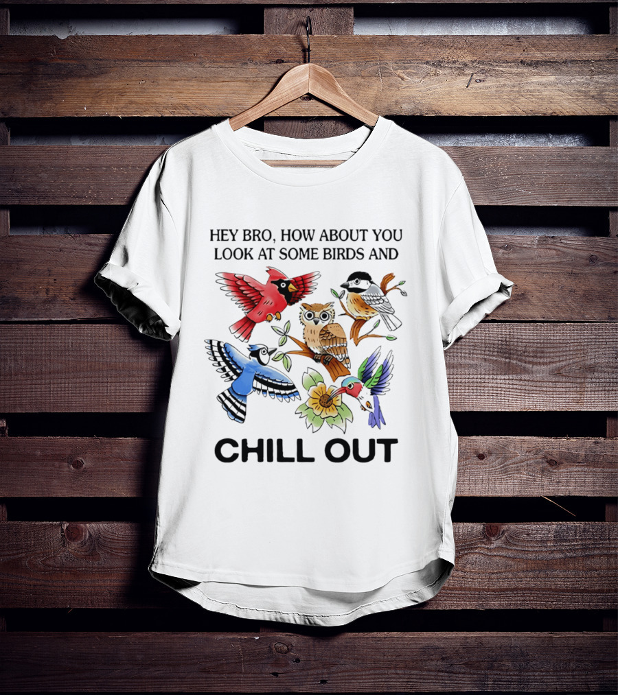 Hey Bro Look At Some Birds And Chill Out T-Shirt