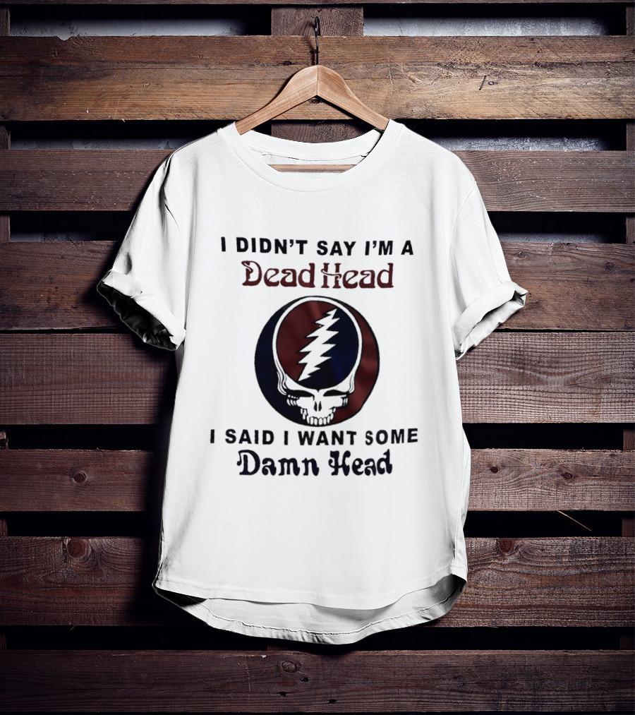 Grateful Dead Skull Lightning Logo I Didn't Say I'm A Deadhead I Said I Want Some Damn Head T-Shirt