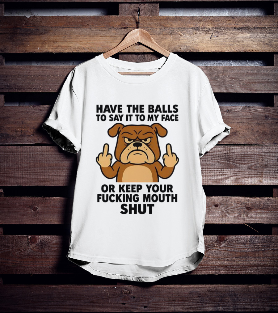 Have The Balls To Say It To My Face Bulldog Keep Your Mouth Shut T-Shirt