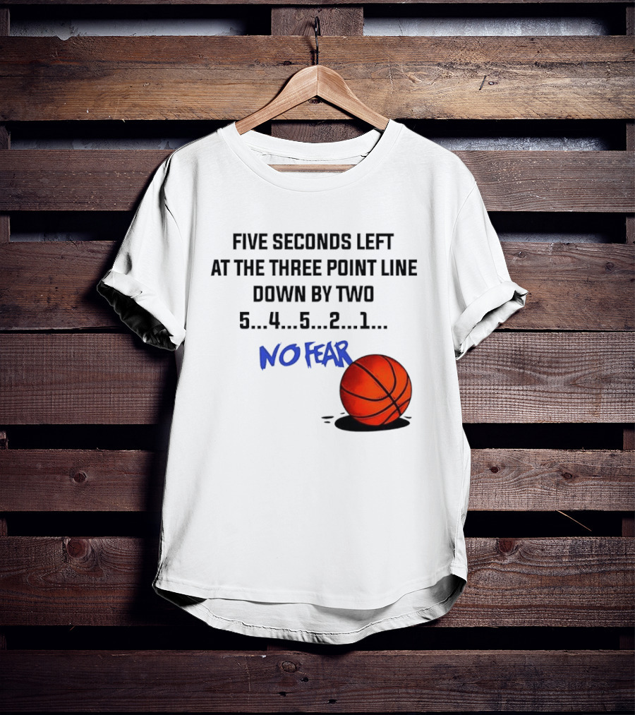 Five Seconds Left At The Three Point Line Down By Two Basketball No Fear T-Shirt