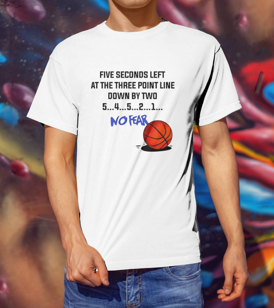 Five Seconds Left At The Three Point Line Down By Two Basketball No Fear T-Shirt