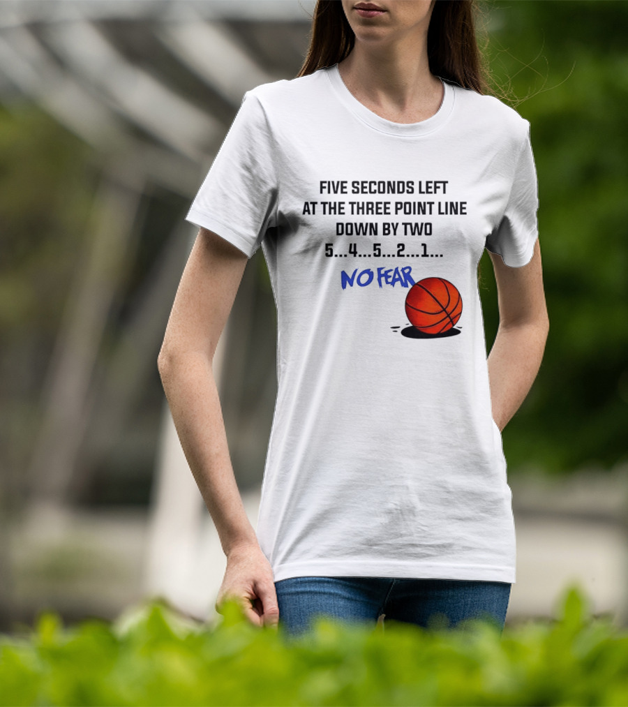 Five Seconds Left At The Three Point Line Down By Two Basketball No Fear T-Shirt