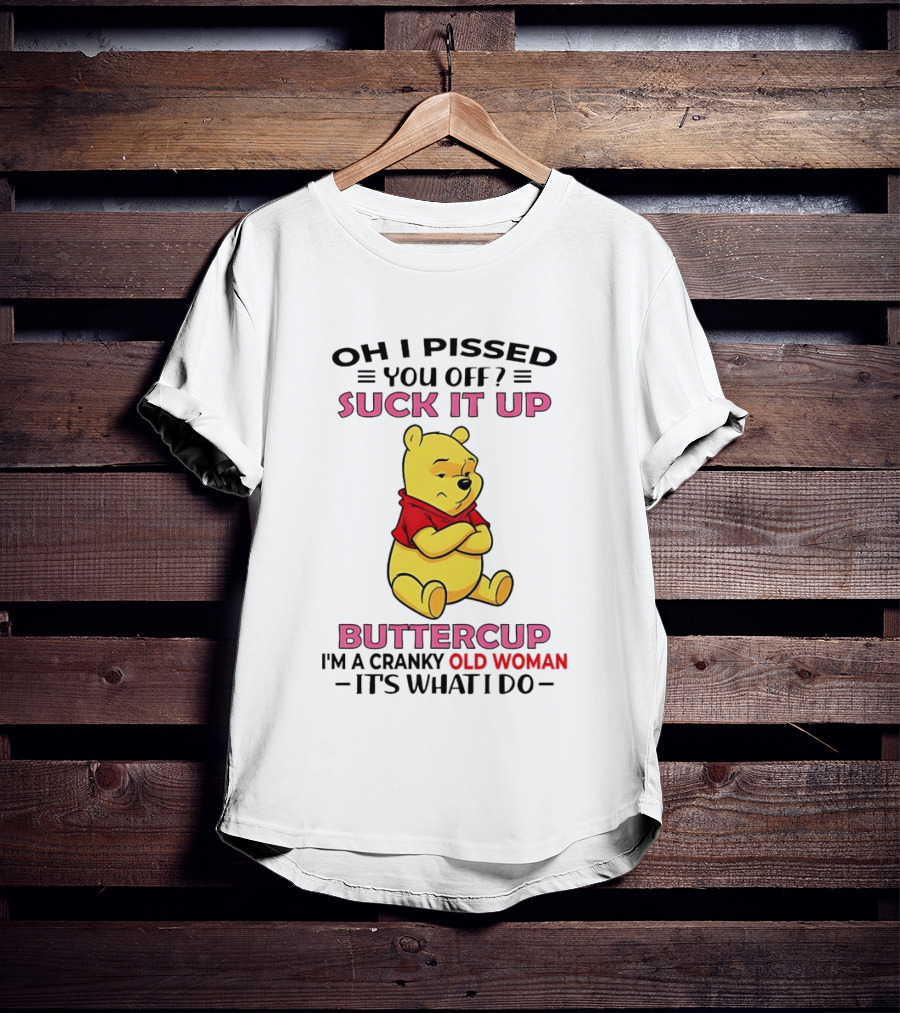 Oh I Pissed You Off Suck It Up Buttercup Winnie The Pooh Cranky Old Woman It's What I Do T-Shirt