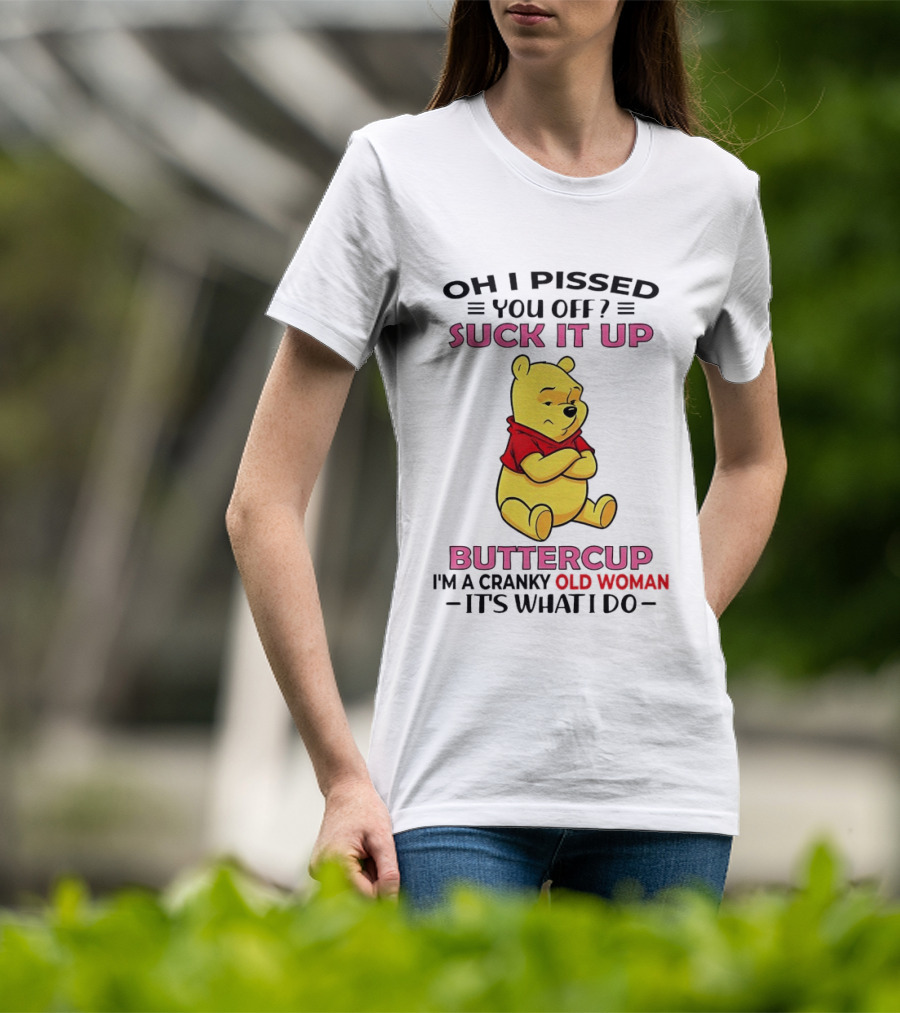 Oh I Pissed You Off Suck It Up Buttercup Winnie The Pooh Cranky Old Woman It's What I Do T-Shirt