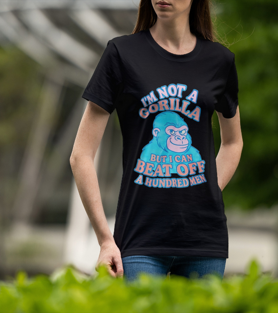 I'm Not A Gorilla But I Can Beat Off A Hundred Men Monkey T-Shirt
